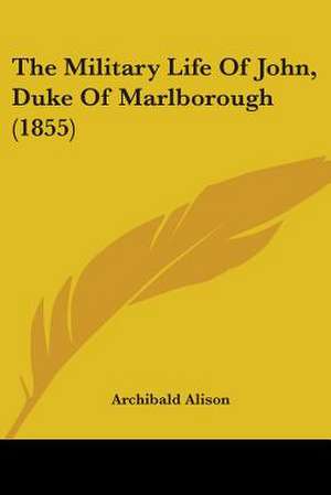 The Military Life Of John, Duke Of Marlborough (1855) de Archibald Alison