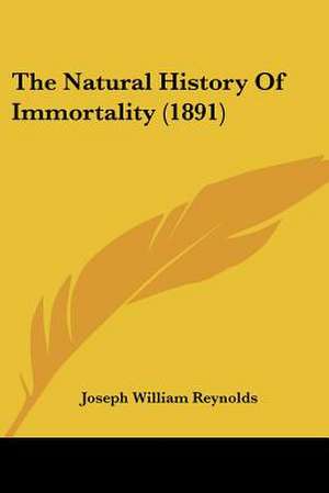 The Natural History Of Immortality (1891) de Joseph William Reynolds