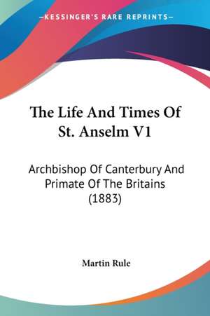 The Life And Times Of St. Anselm V1 de Martin Rule