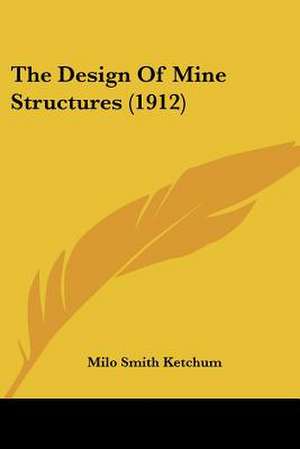 The Design Of Mine Structures (1912) de Milo Smith Ketchum