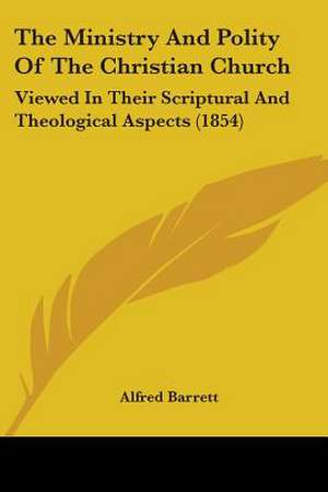 The Ministry And Polity Of The Christian Church de Alfred Barrett