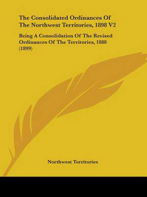 The Consolidated Ordinances Of The Northwest Territories, 1898 V2 de Northwest Territories