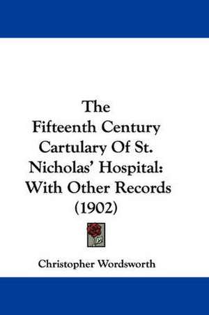 The Fifteenth Century Cartulary Of St. Nicholas' Hospital de Christopher Wordsworth