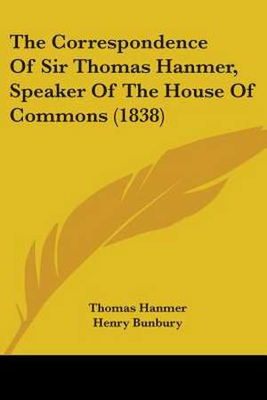 The Correspondence Of Sir Thomas Hanmer, Speaker Of The House Of Commons (1838) de Thomas Hanmer