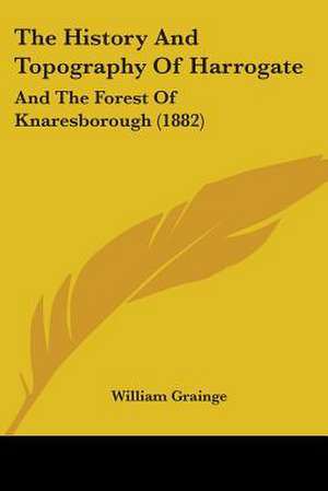 The History And Topography Of Harrogate de William Grainge