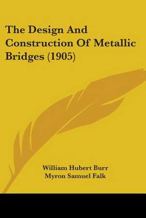 The Design And Construction Of Metallic Bridges (1905) de William Hubert Burr