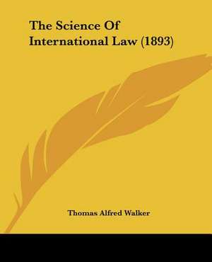 The Science Of International Law (1893) de Thomas Alfred Walker