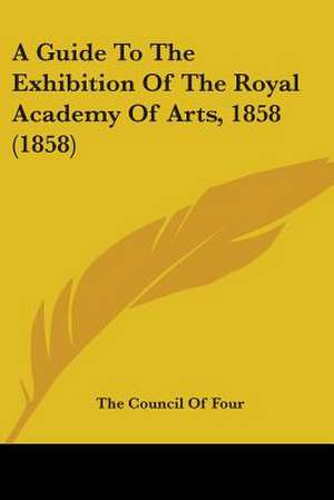 A Guide To The Exhibition Of The Royal Academy Of Arts, 1858 (1858) de The Council Of Four