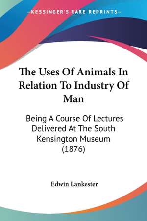 The Uses Of Animals In Relation To Industry Of Man de Edwin Lankester