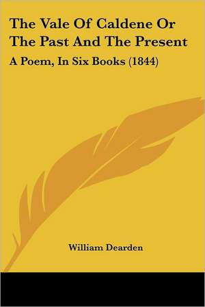 The Vale Of Caldene Or The Past And The Present de William Dearden