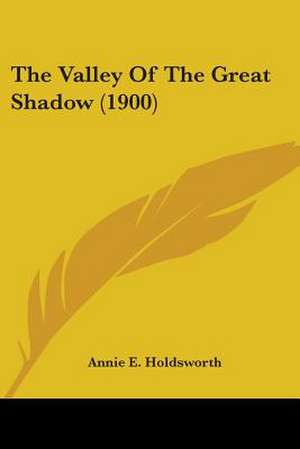 The Valley Of The Great Shadow (1900) de Annie E. Holdsworth