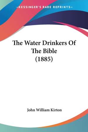 The Water Drinkers Of The Bible (1885) de John William Kirton