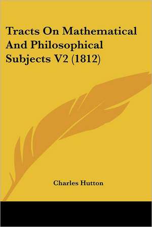 Tracts On Mathematical And Philosophical Subjects V2 (1812) de Charles Hutton