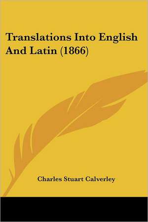 Translations Into English And Latin (1866) de Charles Stuart Calverley