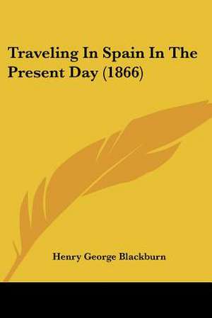 Traveling In Spain In The Present Day (1866) de Henry George Blackburn