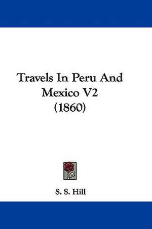 Travels In Peru And Mexico V2 (1860) de S. S. Hill