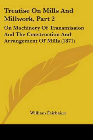 Treatise On Mills And Millwork, Part 2 de William Fairbairn