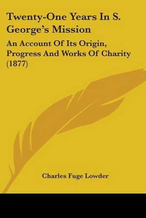 Twenty-One Years In S. George's Mission de Charles Fuge Lowder