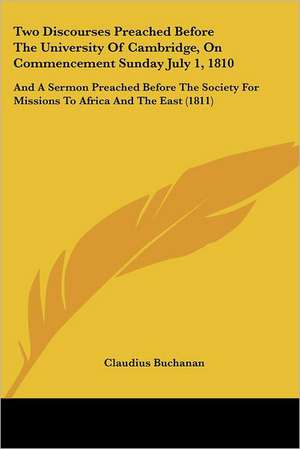 Two Discourses Preached Before The University Of Cambridge, On Commencement Sunday July 1, 1810 de Claudius Buchanan