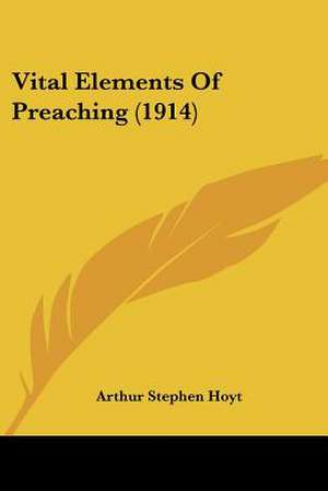 Vital Elements Of Preaching (1914) de Arthur Stephen Hoyt