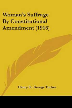 Woman's Suffrage By Constitutional Amendment (1916) de Henry St. George Tucker