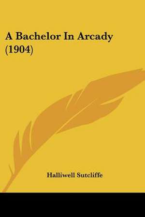 A Bachelor In Arcady (1904) de Halliwell Sutcliffe