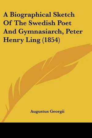 A Biographical Sketch Of The Swedish Poet And Gymnasiarch, Peter Henry Ling (1854) de Augustus Georgii