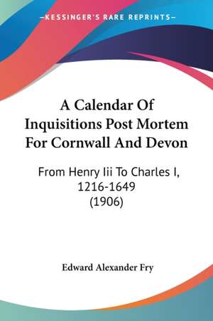 A Calendar Of Inquisitions Post Mortem For Cornwall And Devon de Edward Alexander Fry