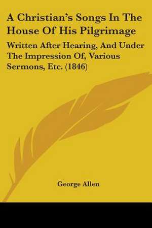 A Christian's Songs In The House Of His Pilgrimage de George Allen