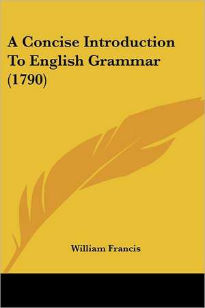 A Concise Introduction To English Grammar (1790) de William Francis