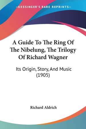 A Guide To The Ring Of The Nibelung, The Trilogy Of Richard Wagner de Richard Aldrich