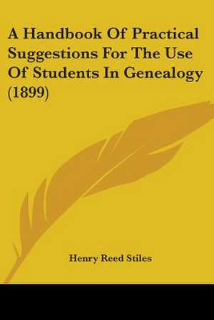 A Handbook Of Practical Suggestions For The Use Of Students In Genealogy (1899) de Henry Reed Stiles