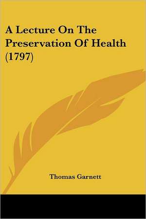 A Lecture on the Preservation of Health (1797) de Thomas Ronald Garnett