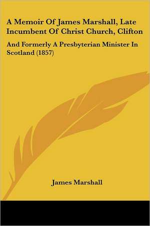 A Memoir Of James Marshall, Late Incumbent Of Christ Church, Clifton de James Marshall