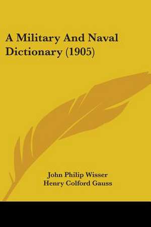 A Military And Naval Dictionary (1905) de John Philip Wisser