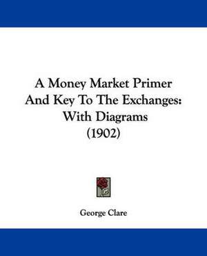 A Money Market Primer And Key To The Exchanges de George Clare