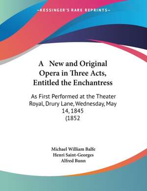 A New and Original Opera in Three Acts, Entitled the Enchantress de Michael William Balfe