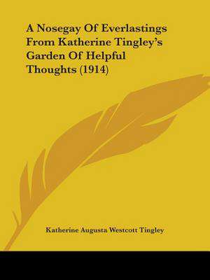 A Nosegay Of Everlastings From Katherine Tingley's Garden Of Helpful Thoughts (1914) de Katherine Augusta Westcott Tingley