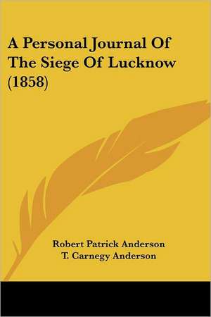 A Personal Journal Of The Siege Of Lucknow (1858) de Robert Patrick Anderson