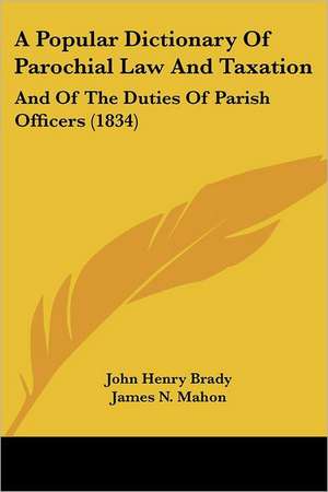 A Popular Dictionary Of Parochial Law And Taxation de John Henry Brady