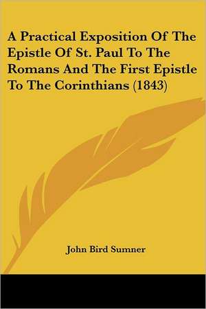 A Practical Exposition Of The Epistle Of St. Paul To The Romans And The First Epistle To The Corinthians (1843) de John Bird Sumner