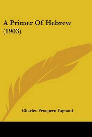 A Primer Of Hebrew (1903) de Charles Prospero Fagnani