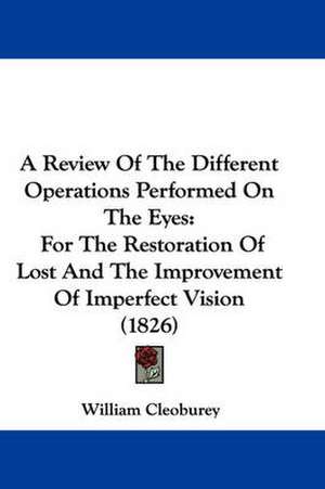 A Review Of The Different Operations Performed On The Eyes de William Cleoburey