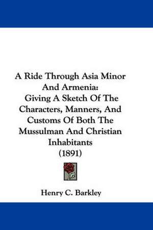 A Ride Through Asia Minor And Armenia de Henry C. Barkley