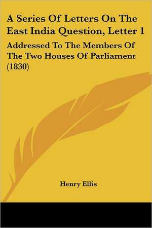 A Series Of Letters On The East India Question, Letter 1 de Henry Ellis