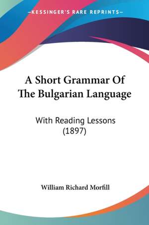 A Short Grammar Of The Bulgarian Language de William Richard Morfill