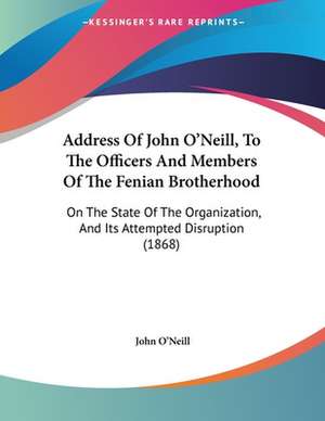 Address Of John O'Neill, To The Officers And Members Of The Fenian Brotherhood de John O'Neill