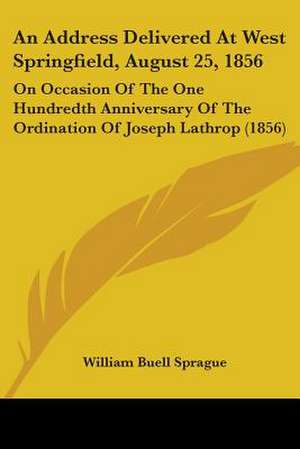 An Address Delivered At West Springfield, August 25, 1856 de William Buell Sprague