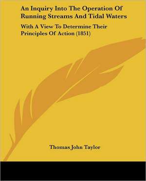 An Inquiry Into The Operation Of Running Streams And Tidal Waters de Thomas John Taylor