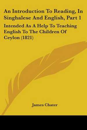 An Introduction To Reading, In Singhalese And English, Part 1 de James Chater